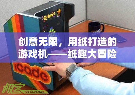 紙趣大冒險，創(chuàng)意無限的紙制游戲機
