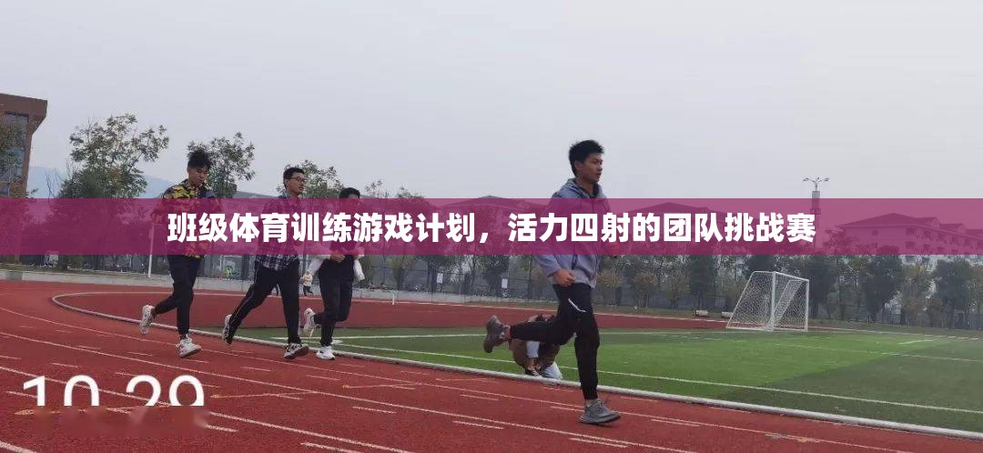 活力四射的班級(jí)體育訓(xùn)練游戲計(jì)劃，團(tuán)隊(duì)挑戰(zhàn)賽的精彩設(shè)計(jì)