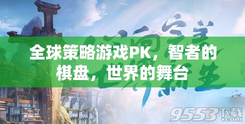 智者的棋盤，全球策略游戲中的世界舞臺對決
