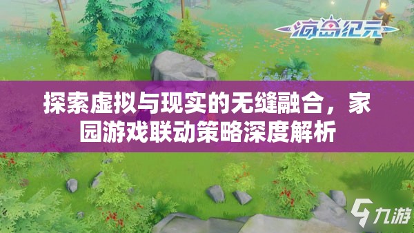 虛擬與現(xiàn)實的無縫融合，家園游戲聯(lián)動策略深度解析
