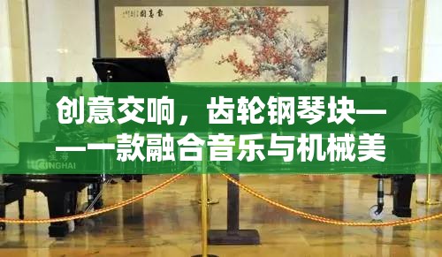 創(chuàng)意交響，齒輪鋼琴塊——音樂(lè)與機(jī)械美學(xué)的創(chuàng)新游戲