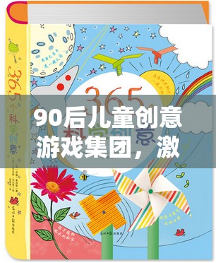 90后兒童創(chuàng)意游戲集團(tuán)，激發(fā)想象，共筑多彩童年