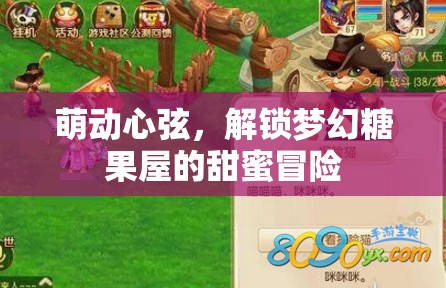 萌動心弦，解鎖夢幻糖果屋的甜蜜冒險之旅
