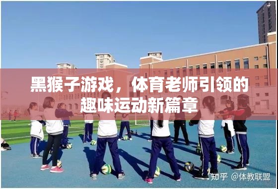 黑猴子游戲，體育老師引領(lǐng)的趣味運(yùn)動(dòng)新篇章