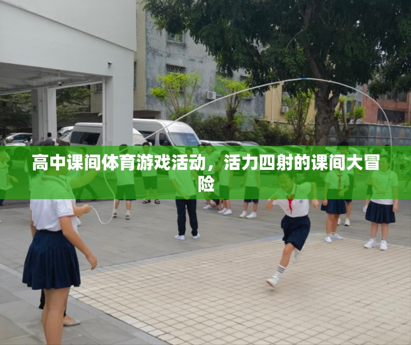 活力四射的課間大冒險(xiǎn)，高中課間體育游戲活動