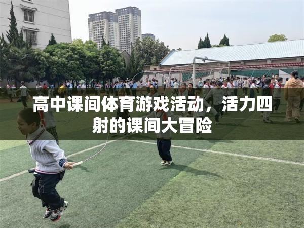 活力四射的課間大冒險(xiǎn)，高中課間體育游戲活動