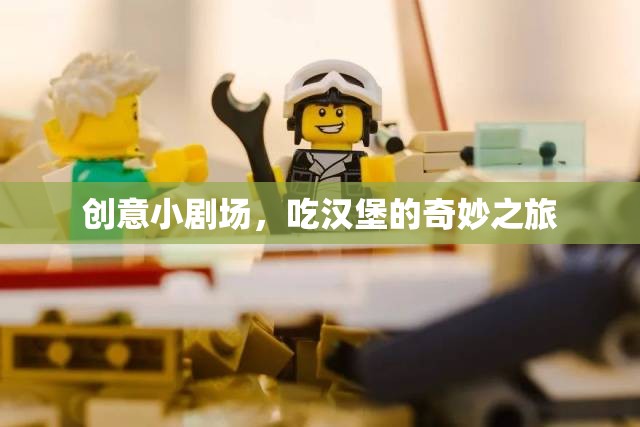 創(chuàng)意小劇場，一場吃漢堡的奇妙之旅