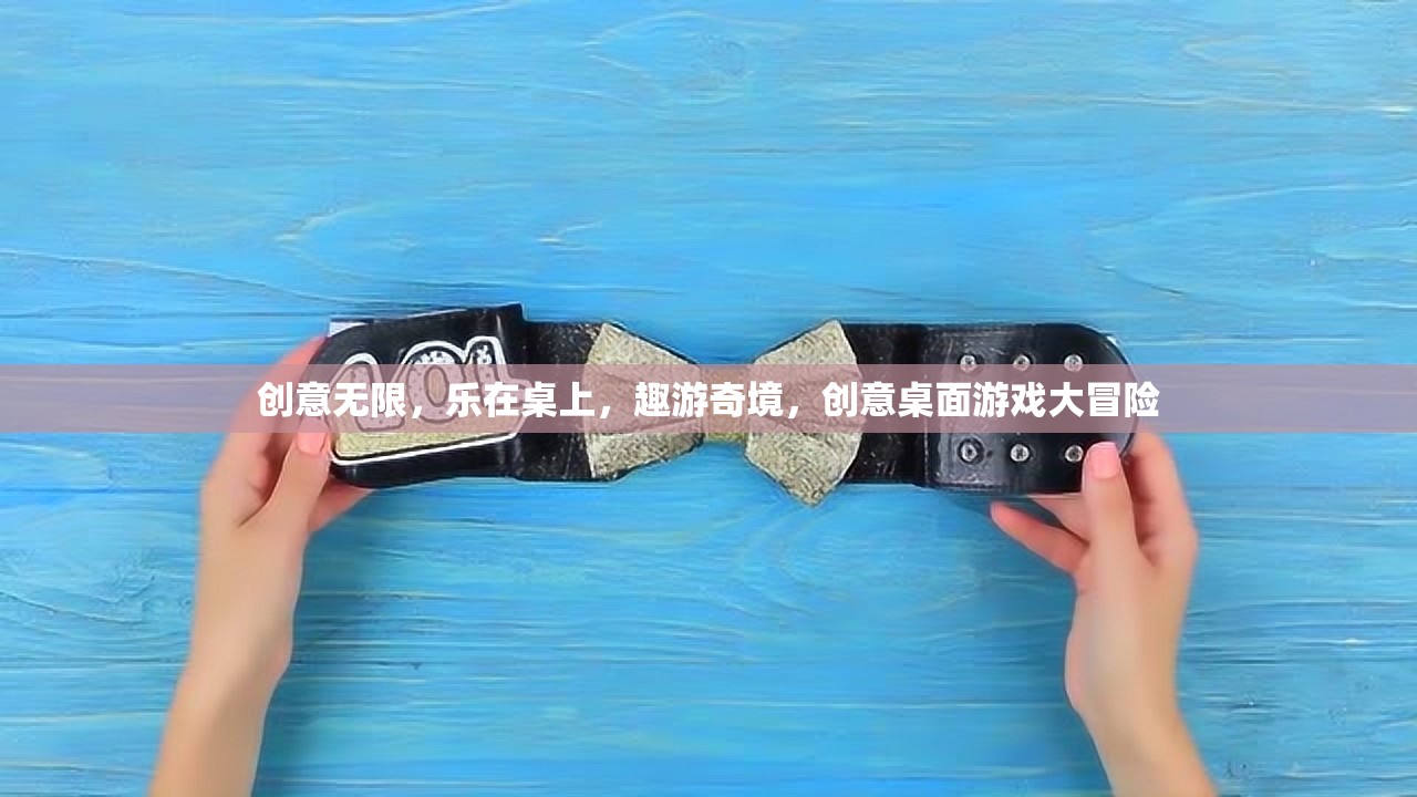 創(chuàng)意無限，樂在桌上，趣游奇境，創(chuàng)意桌面游戲大冒險