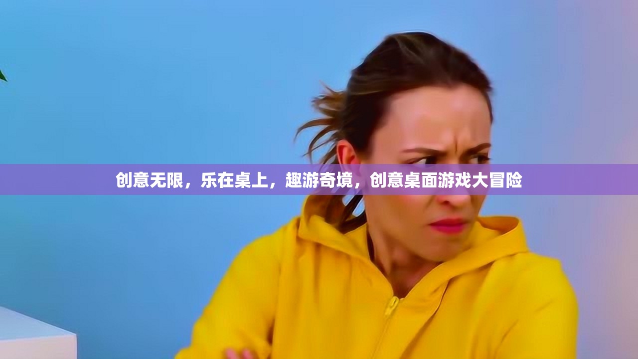 創(chuàng)意無限，樂在桌上，趣游奇境，創(chuàng)意桌面游戲大冒險