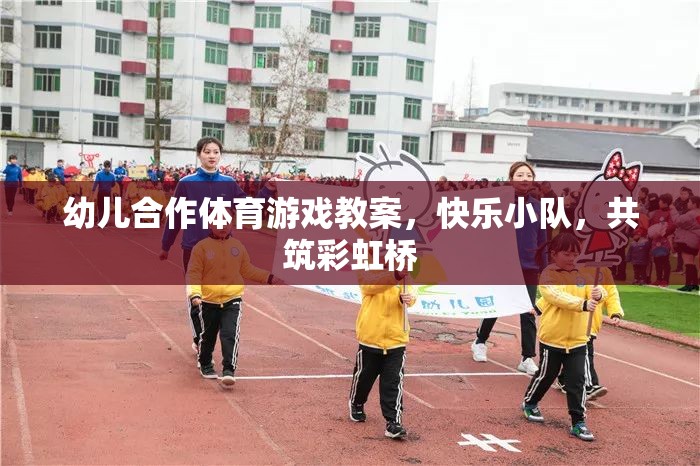 快樂小隊(duì)，共筑彩虹橋——幼兒合作體育游戲教案  第2張