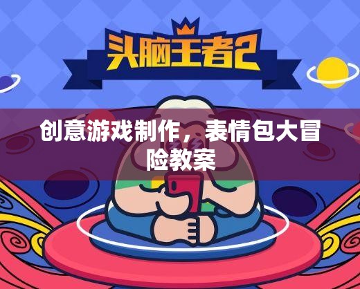 創(chuàng)意游戲制作，打造表情包大冒險(xiǎn)的趣味教案