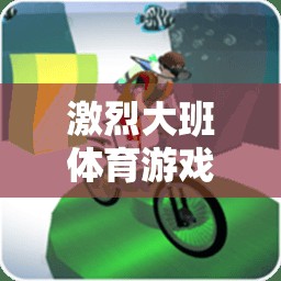 勇者挑戰(zhàn)島，大班體育游戲的激情與挑戰(zhàn)