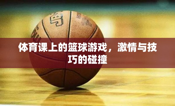 體育課上的籃球游戲，激情與技巧的碰撞