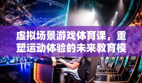 虛擬場景游戲體育課，重塑未來運(yùn)動(dòng)體驗(yàn)的教育模式