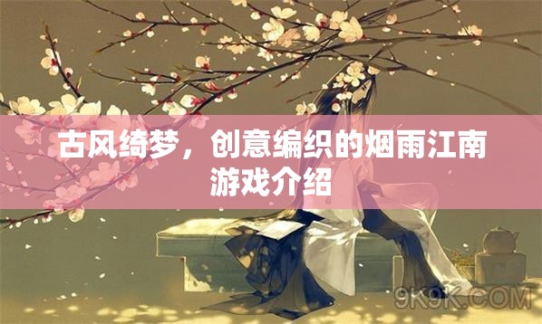 煙雨江南，古風綺夢的創(chuàng)意編織