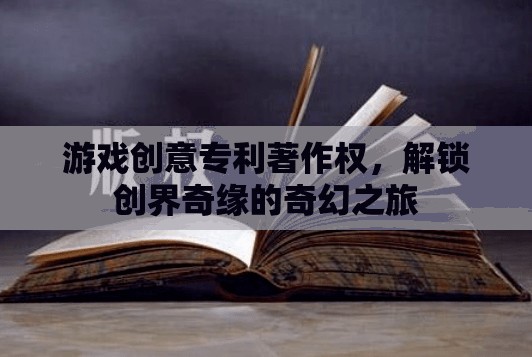 解鎖創(chuàng)界奇緣，游戲創(chuàng)意專利與著作權(quán)引領(lǐng)的奇幻之旅
