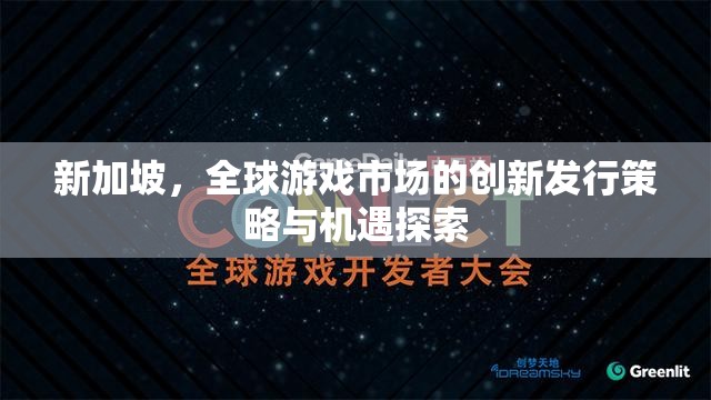 新加坡，全球游戲市場的創(chuàng)新發(fā)行策略與機遇探索