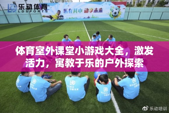 戶外探索，體育室外課堂小游戲大全，激發(fā)活力，寓教于樂
