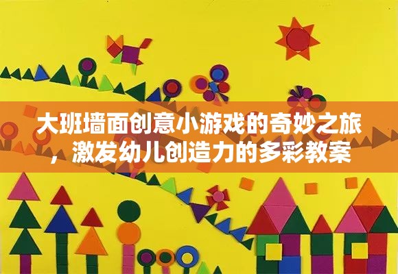 大班墻面創(chuàng)意小游戲的奇妙之旅，激發(fā)幼兒創(chuàng)造力的多彩教案