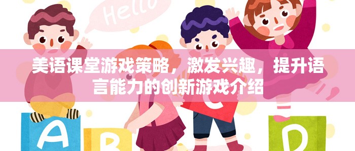 美語(yǔ)課堂創(chuàng)新游戲，激發(fā)興趣，提升語(yǔ)言能力的策略