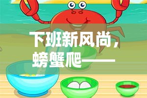 創(chuàng)意下班新風(fēng)尚，螃蟹爬體育游戲教案
