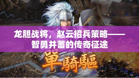 智勇并蓄，趙云龍膽戰(zhàn)將的傳奇招兵策略