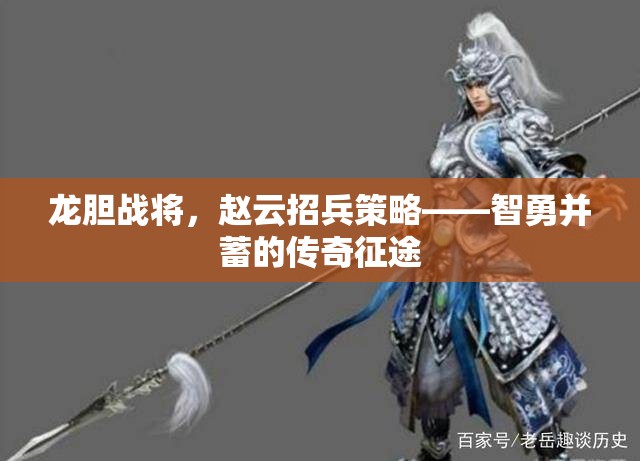 智勇并蓄，趙云龍膽戰(zhàn)將的傳奇招兵策略