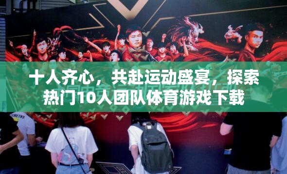 十人一心，共赴運(yùn)動(dòng)盛宴，探索熱門(mén)團(tuán)隊(duì)體育游戲下載
