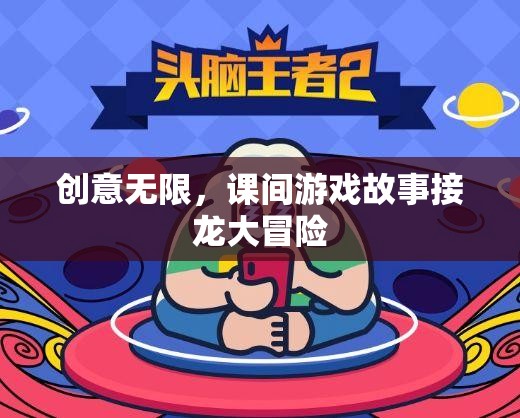 課間游戲故事接龍，創(chuàng)意無限的大冒險(xiǎn)