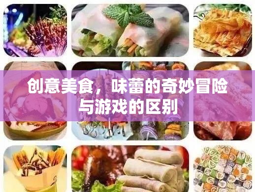創(chuàng)意美食，味蕾的奇妙冒險與日常飲食的差異