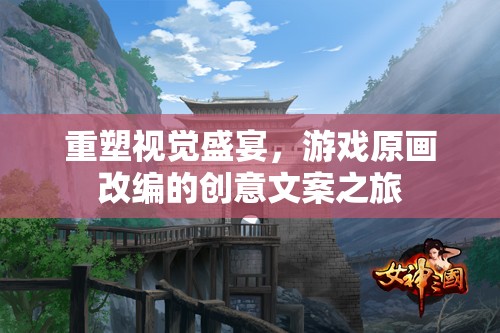 重塑視覺(jué)盛宴，游戲原畫(huà)改編的創(chuàng)意文案探索之旅