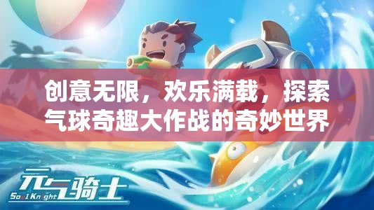 氣球奇趣大作戰(zhàn)，創(chuàng)意無限，歡樂滿載的奇妙世界