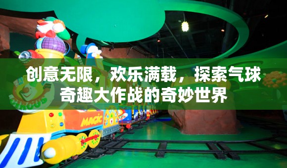 氣球奇趣大作戰(zhàn)，創(chuàng)意無限，歡樂滿載的奇妙世界