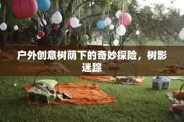 樹蔭下的奇妙探險，戶外創(chuàng)意的樹影迷蹤之旅