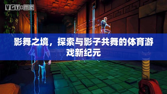 影舞之境，共舞于影子中的體育游戲新紀(jì)元