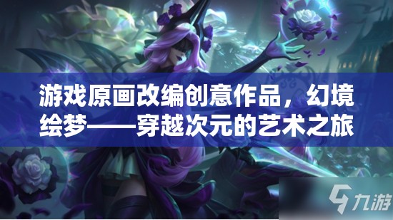 幻境繪夢(mèng)，穿越次元的藝術(shù)之旅——游戲原畫(huà)改編的創(chuàng)意探索