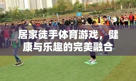 居家徒手體育游戲，健康與樂趣的完美結(jié)合