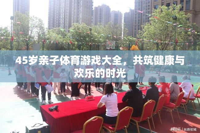 45歲親子體育游戲指南，共筑健康與歡樂(lè)的時(shí)光