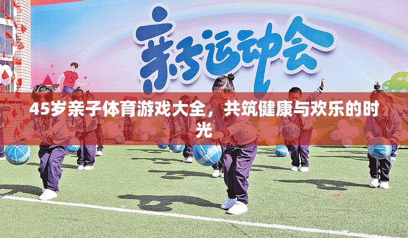 45歲親子體育游戲指南，共筑健康與歡樂(lè)的時(shí)光