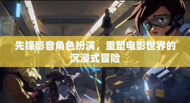 先鋒影音，重塑電影世界的沉浸式角色扮演冒險