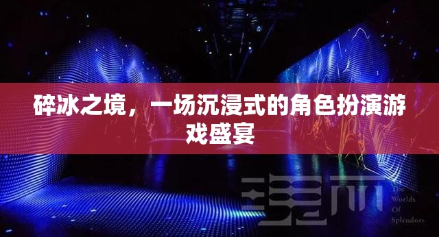 碎冰之境，沉浸式角色扮演游戲的奇幻盛宴