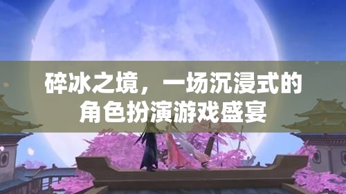 碎冰之境，沉浸式角色扮演游戲的奇幻盛宴