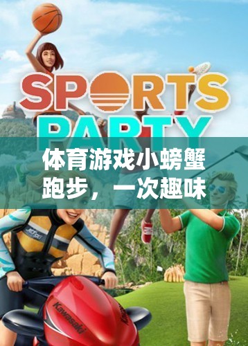 小螃蟹跑步，一場趣味與挑戰(zhàn)并存的體育游戲反思之旅