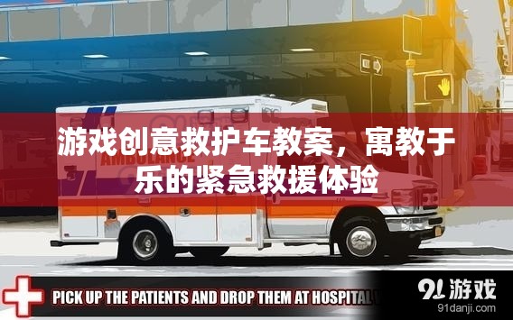 寓教于樂，游戲創(chuàng)意救護車教案，打造緊急救援的趣味體驗