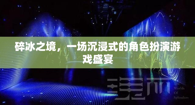 碎冰之境，沉浸式角色扮演游戲的奇幻盛宴