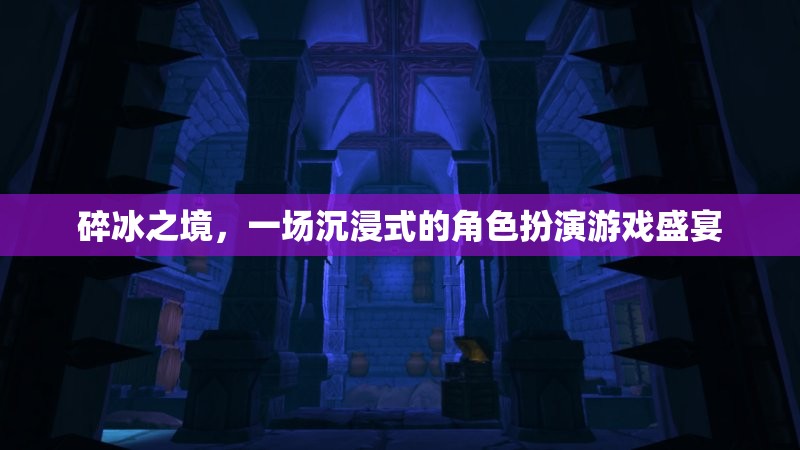 碎冰之境，沉浸式角色扮演游戲的奇幻盛宴
