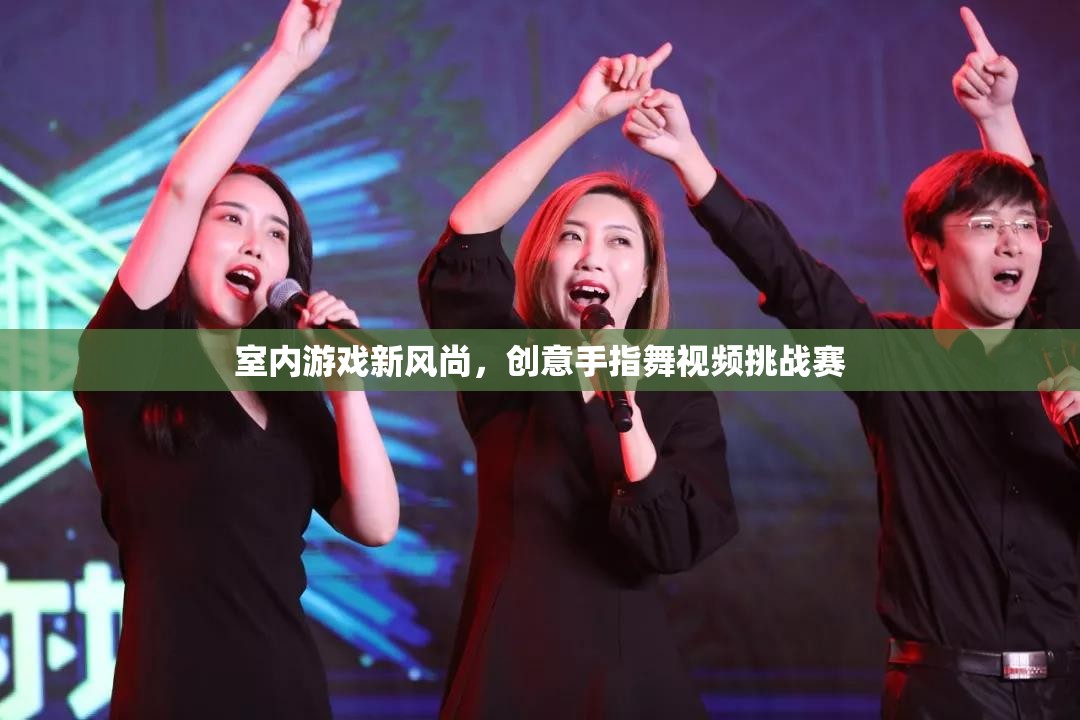 創(chuàng)意手指舞視頻挑戰(zhàn)賽，引領室內(nèi)游戲新風尚