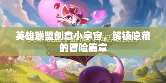 解鎖英雄聯(lián)盟創(chuàng)意小宇宙，探索隱藏的冒險(xiǎn)篇章