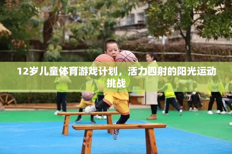 12歲兒童活力陽(yáng)光運(yùn)動(dòng)挑戰(zhàn)，打造四射的體育游戲計(jì)劃