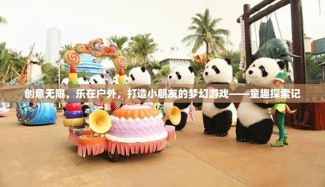 童趣探索記，創(chuàng)意無限，樂在戶外——打造小朋友的夢幻游戲